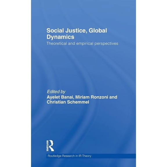 Routledge Research in International Rela Social Justice, Global Dynamics: Theoretical and Empirical Perspectives, (Hardcover)