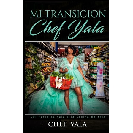 Mi TRANSICION: Del Patio de Yala a la Cocina de Yala (Paperback) by Chef Yala