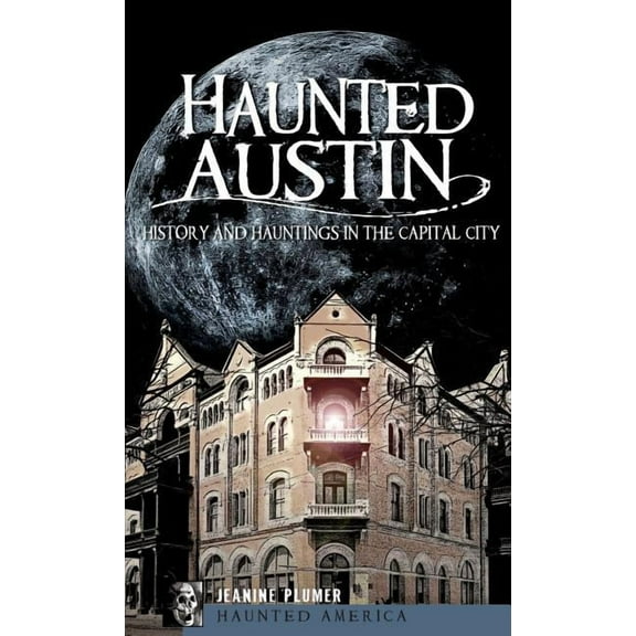 Haunted Austin: History and Hauntings in the Captial City, (Hardcover)
