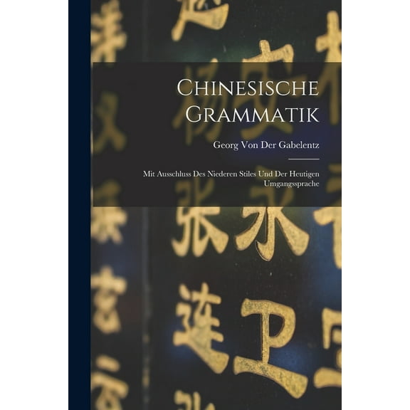 Chinesische Grammatik: Mit Ausschluss Des Niederen Stiles Und Der Heutigen Umgangssprache (Paperback)