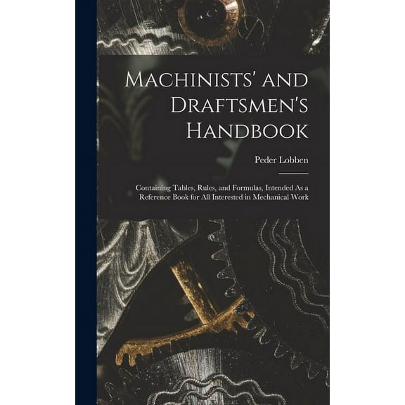 Machinists' and Draftsmen's Handbook : Containing Tables, Rules, and Formulas, Intended As a Reference Book for All Interested in Mechanical Work (Hardcover)