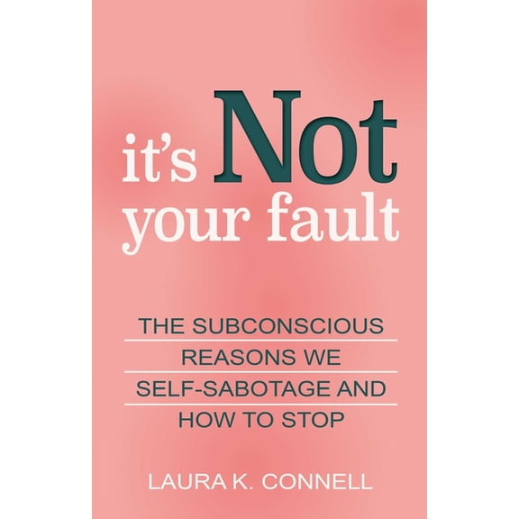 It's Not Your Fault: The Subconscious Reasons We Self-Sabotage and How to Stop, (Paperback)