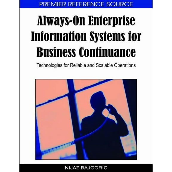 Premier Reference Source: Always-On Enterprise Information Systems for Business Continuance: Technologies for Reliable and Scalable Operations (Hardcover)