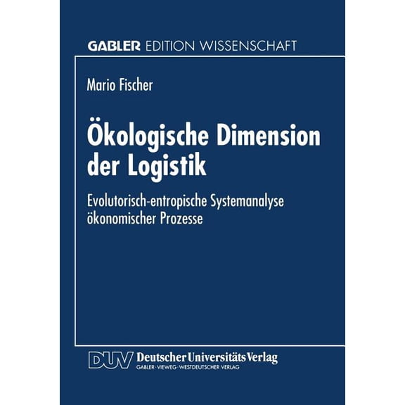 Gabler Edition Wissenschaft Ökologische Dimension Der Logistik: Evolutorisch-Entropische Systemanalyse Ökonomischer Prozesse, (Paperback)