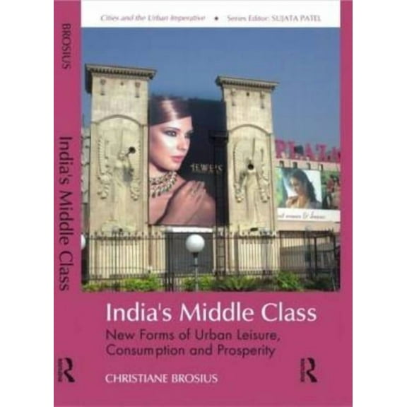 Cities and the Urban Imperative India's Middle Class: New Forms of Urban Leisure, Consumption and Prosperity, (Hardcover)