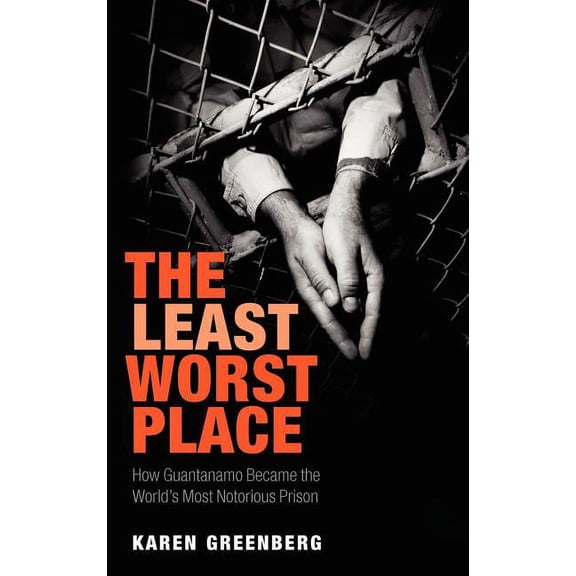 The Least Worst Place: How Guantanamo Became the World's Most Notorious Prison, (Hardcover)