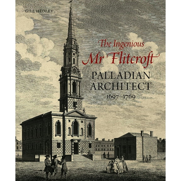 The Ingenious Mr Flitcroft : Palladian Architect 1697-1769 (Hardcover)