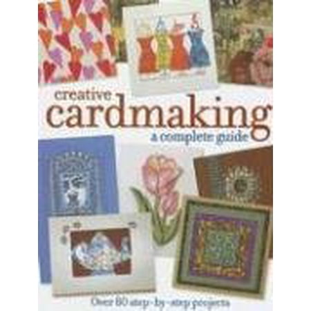 Creative Cardmaking: A Complete Guide: Over 80 Step-By-Step Projects by Various (Hardcover)