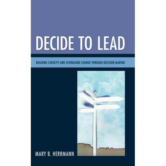 Decide to Lead: Building Capacity and Leveraging Change Through Decision-Making, (Paperback)