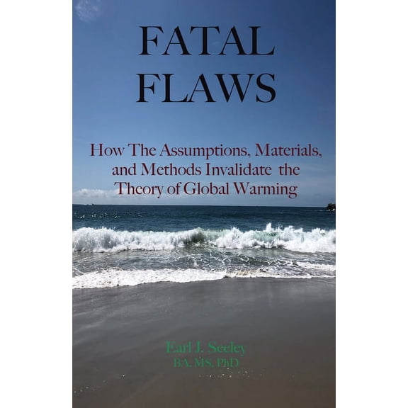 Fatal Fails of the Global Warming Theory Fatal Flaws: How The Assumptions, Materials, and Methods Invalidate The Theory of Global Warming, Book 1, (Paperback)