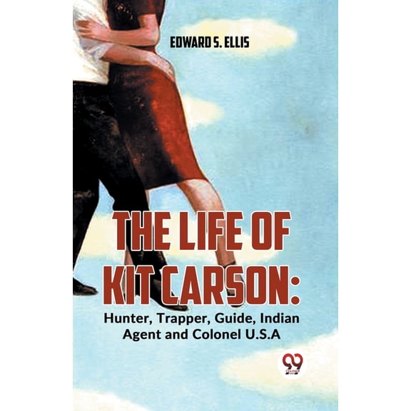 The Life Of Kit Carson: Hunter, Trapper, Guide, Indian Agent And Colonel U.S.A, (Paperback)