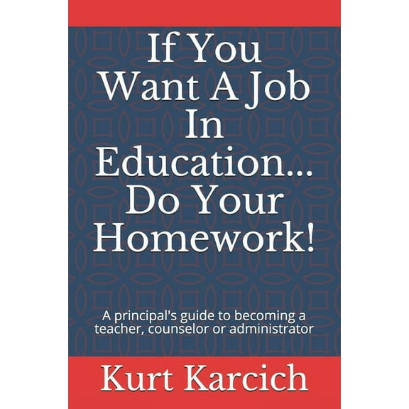 If You Want A Job In Education... Do Your Homework!: A principal's guide to becoming a teacher, counselor or administrat, (Paperback)