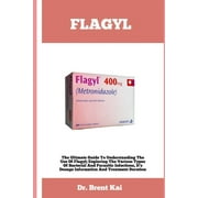 Flagyl: The Ultimate Guide To Understanding The Use Of Flagy; Exploring The Various Types Of Bacterial And Parasitic Infections, It's Dosage Information And Treatment Duration (Paperback)