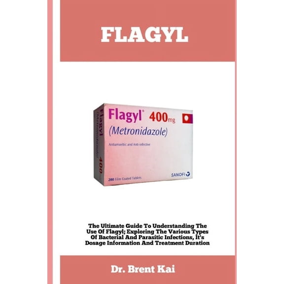 Flagyl: The Ultimate Guide To Understanding The Use Of Flagy; Exploring The Various Types Of Bacterial And Parasitic Infections, It's Dosage Information And Treatment Duration (Paperback)