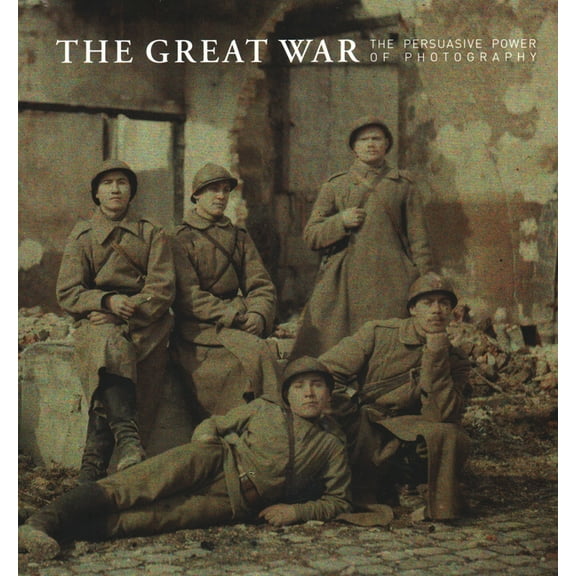 The Great War : The Persuasive Power of Photography (Hardcover)