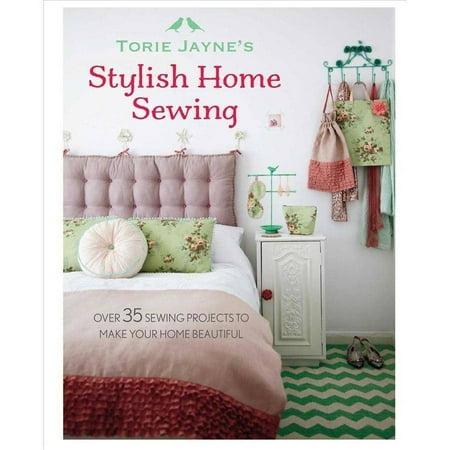 Torie Jayne's Stylish Home Sewing: Over 35 Sewing Projects to Make Your Home Beautiful