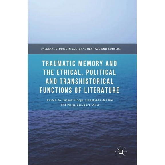 Palgrave Studies in Cultural Heritage an Traumatic Memory and the Ethical, Political and Transhistorical Functions of Literature, (Hardcover)