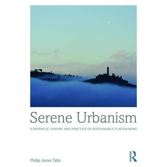 Serene Urbanism: A biophilic theory and practice of sustainable placemaking, (Hardcover)