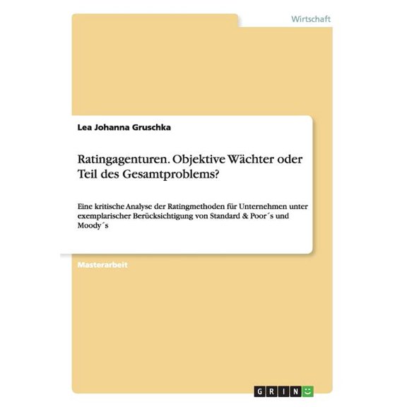 Ratingagenturen. Objektive Wächter oder Teil des Gesamtproblems?: Eine kritische Analyse der Ratingmethoden für Unternehmen unter exemplarischer Berücksichtigung von Standard & Poor´s und Moody´s (Pap