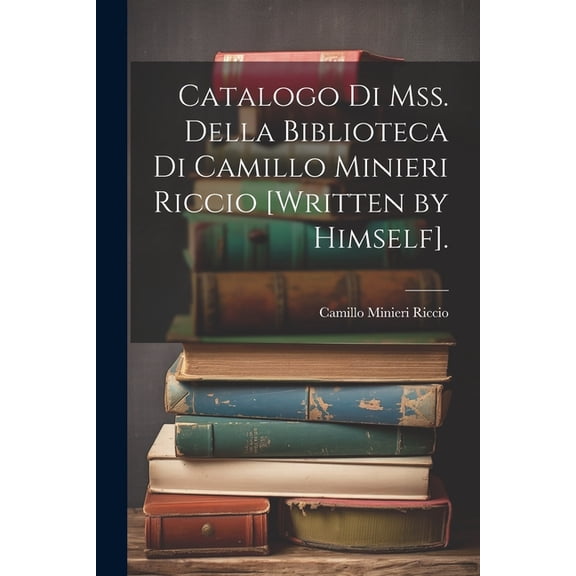 Catalogo Di Mss. Della Biblioteca Di Camillo Minieri Riccio [Written by Himself]. (Paperback)