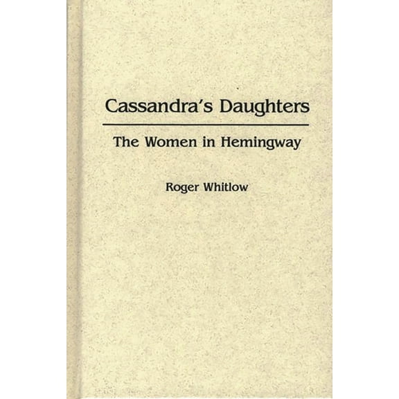 Contributions in Women's Studies Cassandra's Daughters: The Women in Hemingway, Book 51, (Hardcover)