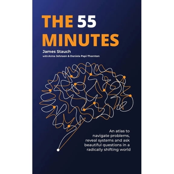 The 55 Minutes: An atlas to navigate problems, reveal systems, and ask beautiful questions in a radically shifting world, (Hardcover)