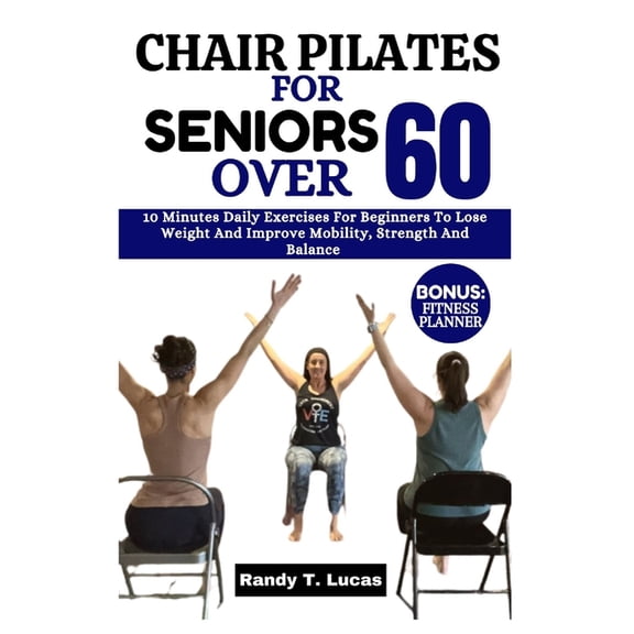 Chair Pilates for Seniors Over 60: 10 Minutes Daily Exercises For Beginners To Lose Weight And Improve Mobility, Strength And Balance (Paperback)