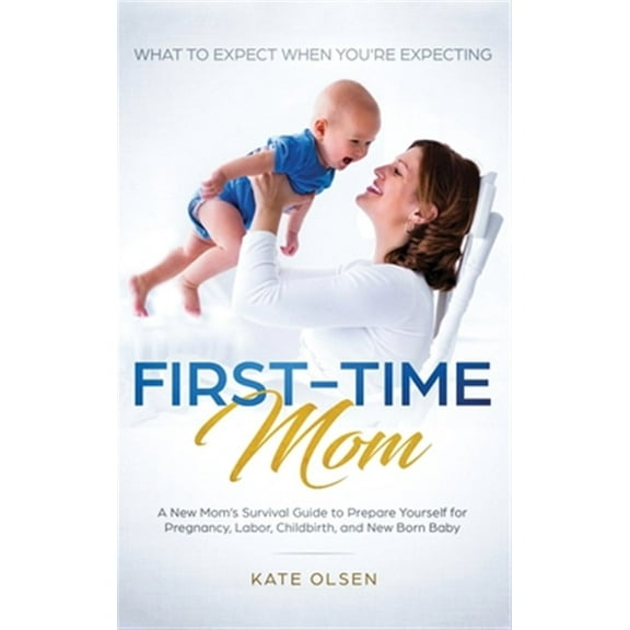 Pre-Owned First-Time Mom: What to Expect When You're Expecting: A New Mom's Survival Guide to Prepare Yourself for Pregnancy, Labor, Childbirth, and New Born Baby (Hardcover)