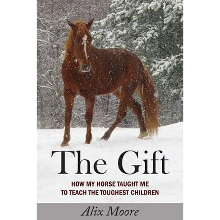 The Gift : How My Horse Taught Me to Teach the Toughest (Best Horse For Me)