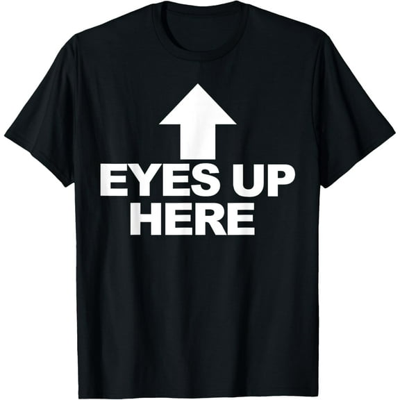 Eyes Up Here T-ShirtMy Eyes Are Up Here