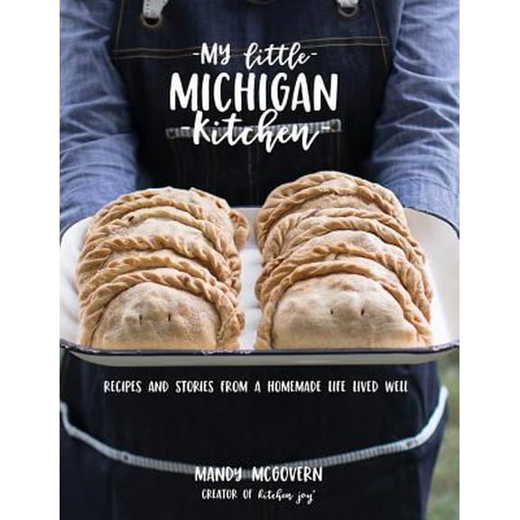 Pre-Owned My Little Michigan Kitchen: Recipes and Stories from a Homemade Life Lived Well (Hardcover) 0578444968 9780578444963