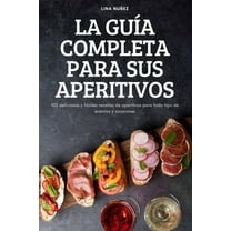 La GuÃ­a Completa Para Sus Aperitivos: 100 deliciosas y fÃ¡ciles recetas de aperitivos para todo tipo de eventos y ocasion, (Paperback)