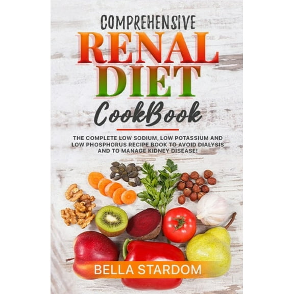 Comprehensive Renal Diet Cookbook: The Complete Low Sodium, Low Potassium And Low Phosphorus Recipe Book To Avoid Dialysis And To Manage Kidney Disease! (Paperback)