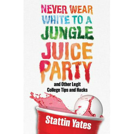 Never Wear White to a Jungle Juice Party : And Other Legit College Tips and (Best Jungle Juice Poppers)