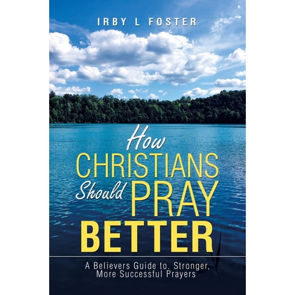 How Christians Should Pray Better: A Believers Guide to Stronger, More Successful Prayers, (Paperback)