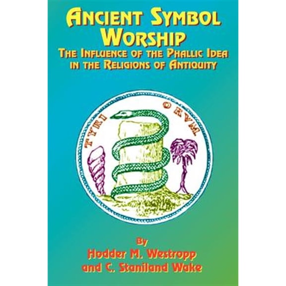 Pre-Owned Ancient Symbol Worship: The Influence of the Phallic Idea in the Religions of Antiquity -- Hodder M. Westropp