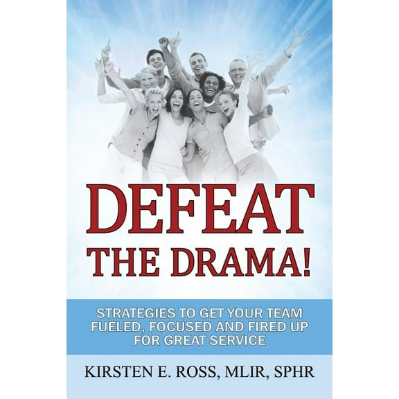 Defeat the Drama!: Strategies to Get Your Team Fueled, Focused and Fired up for Great Service