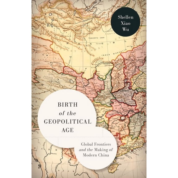 Birth of the Geopolitical Age: Global Frontiers and the Making of Modern China, (Paperback)