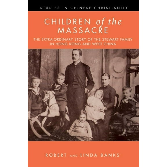 Studies in Chinese Christianity Children of the Massacre: The Flower Mountain Quartet, Volume 1: The Extra-Ordinary Story of the Stewart Family in Hong , (Paperback)