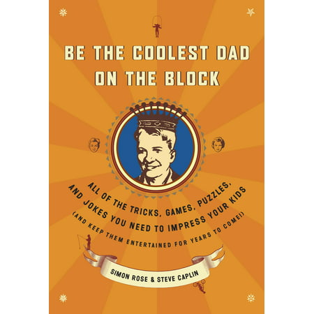 Be the Coolest Dad on the Block : All of the Tricks, Games, Puzzles and Jokes You Need to Impress Your Kids (and keep them entertained for years to (Best Your Dad Jokes)
