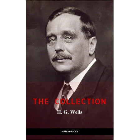 H. G. Wells: The Collection [newly updated] [The Wonderful Visit; Kipps; The Time Machine; The Invisible Man; The War of the Worlds; The First Men in the ... (The Greatest Writers of All Time) -