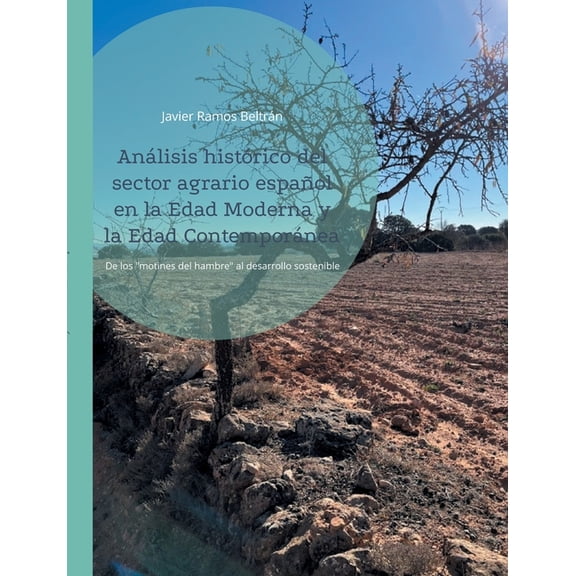 Análisis histórico del sector agrario español en la Edad Moderna y la Edad Contemporánea: De los "motines del hambre" al, (Paperback)