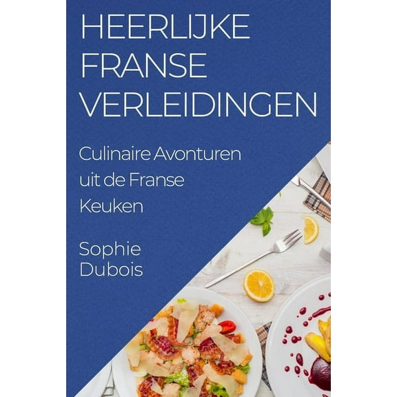 Heerlijke Franse Verleidingen: Culinaire Avonturen uit de Franse Keuken, (Paperback)