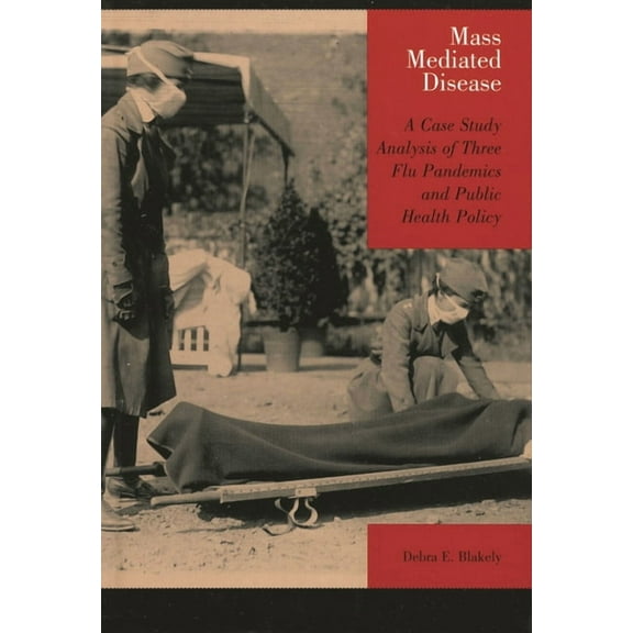 Mass Mediated Disease: A Case Study Analysis of Three Flu Pandemics and Public Health Policy, (Paperback)