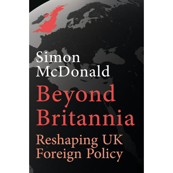 Beyond Britannia : Reshaping UK Foreign Policy (Hardcover)