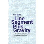 Line Segment Plus Gravity: A Collection of Lyrics, Stories and Stupors (Paperback)