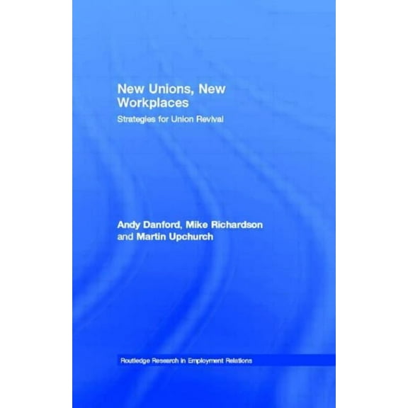 Routledge Research in Employment Relatio New Unions, New Workplaces: Strategies for Union Revival, Book 8, (Hardcover)