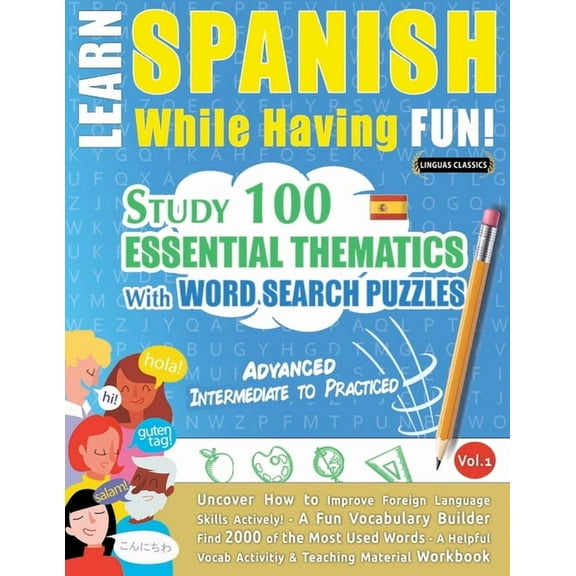 Learn Spanish While Having Fun! - Advanced: INTERMEDIATE TO PRACTICED - STUDY 100 ESSENTIAL THEMATICS WITH WORD SEARCH P, (Paperback)