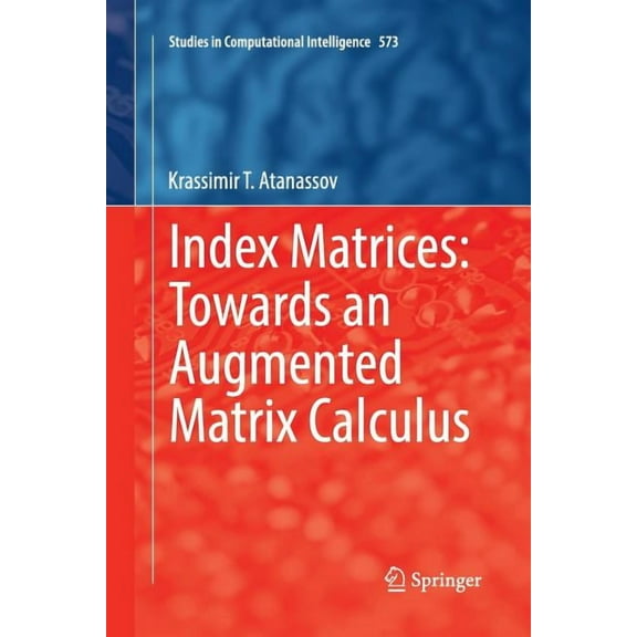 Studies in Computational Intelligence Index Matrices: Towards an Augmented Matrix Calculus, Book 573, (Paperback)