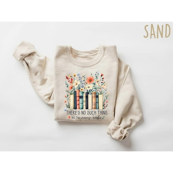Sam Soft There Is No Such, Thing As Too Many Books, Bookish Sweater, Floral Books Sweatshirt, Gift for Librarian, Book Nerd Sweater, Book Sweatshirt